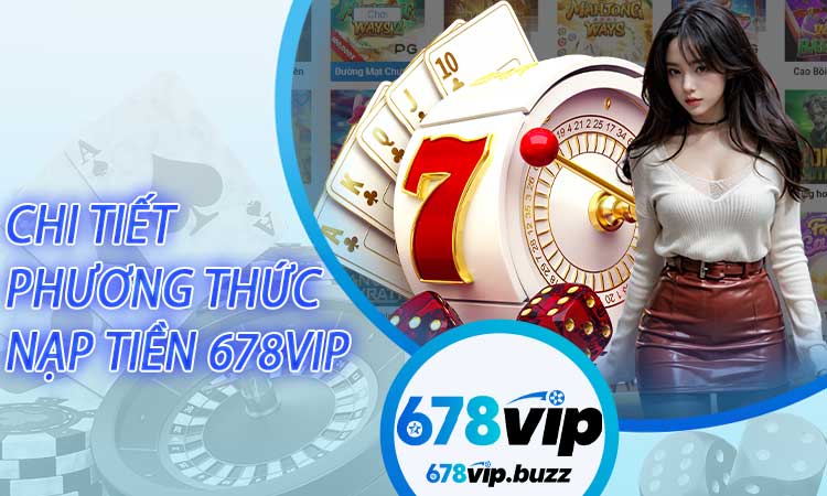 Hướng dẫn chi tiết 3 phương thức Nạp tiền 678VIP phổ biến hiện nay