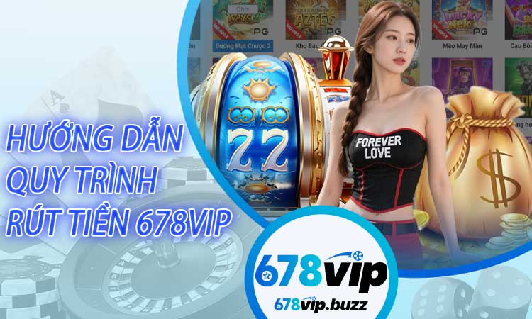 Hướng dẫn quy trình rút tiền 678VIP chi tiết trên mọi thiết bị
